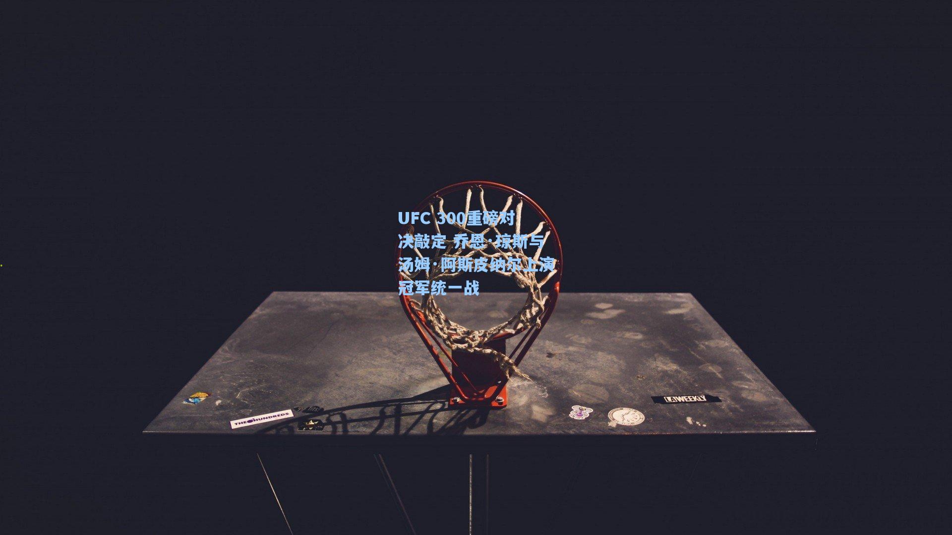 UFC 300重磅对决敲定 乔恩·琼斯与汤姆·阿斯皮纳尔上演冠军统一战
