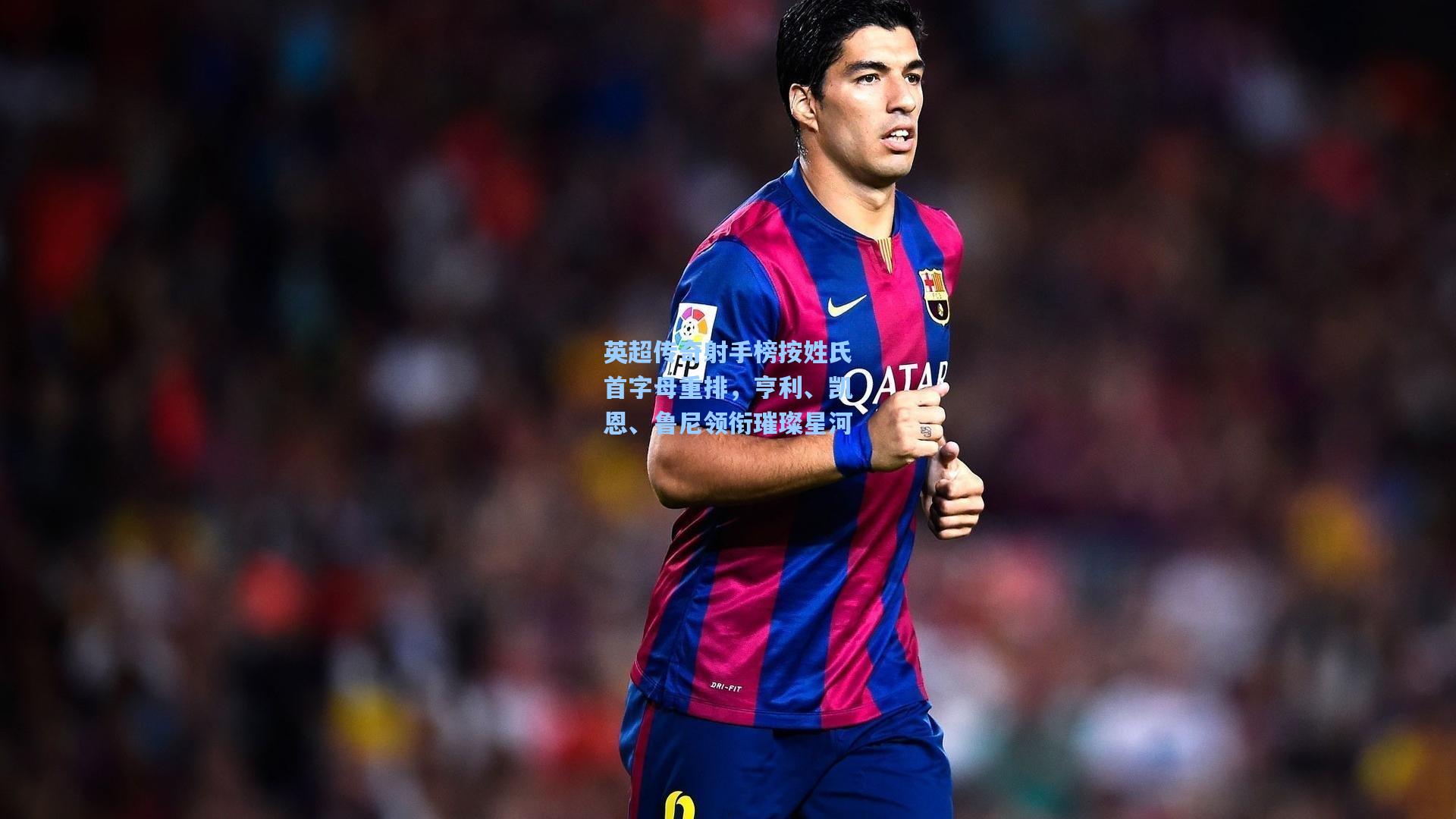 英超传奇射手榜按姓氏首字母重排,亨利、凯恩、鲁尼领衔璀璨星河