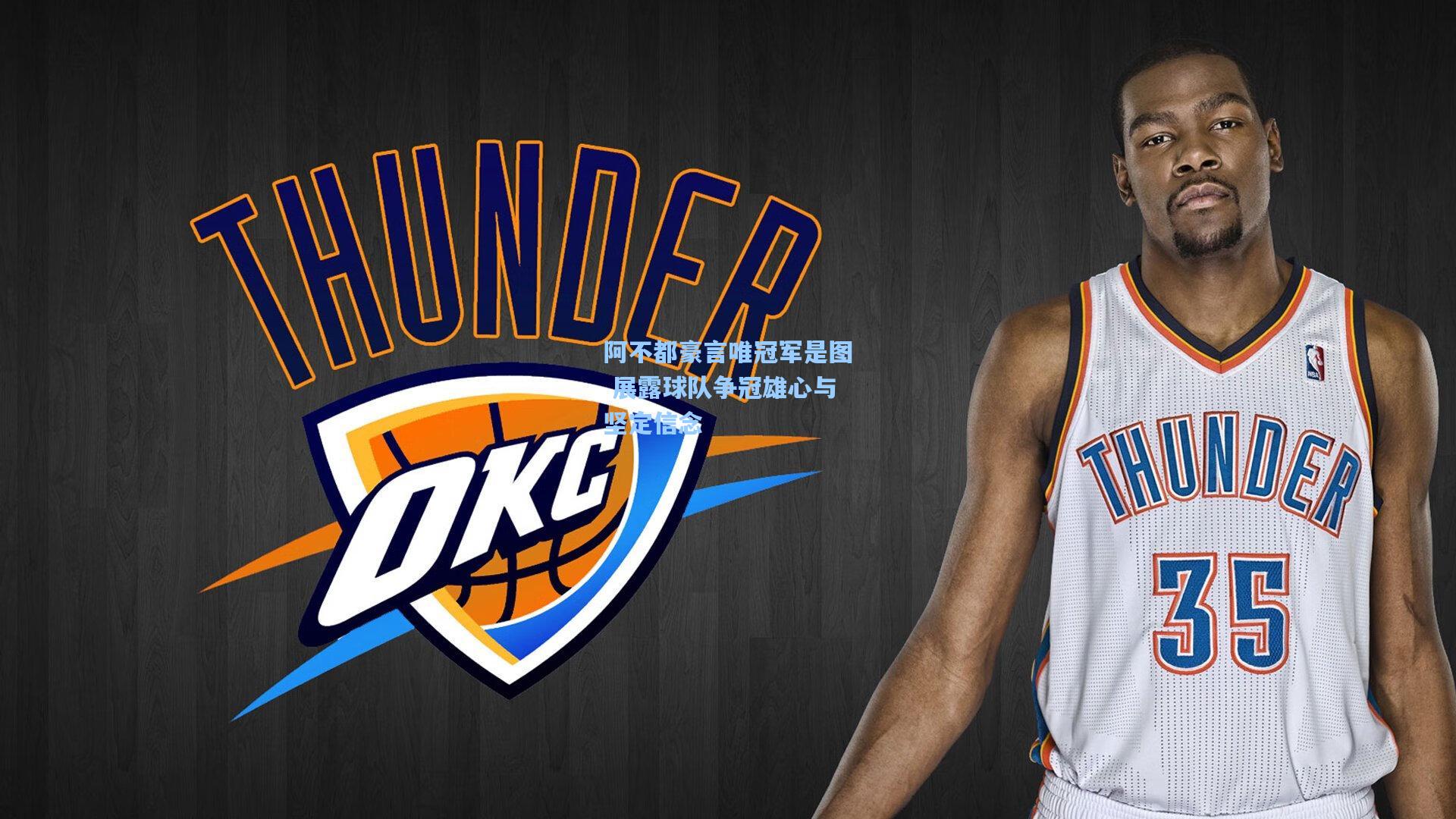 阿不都豪言唯冠军是图 展露球队争冠雄心与坚定信念