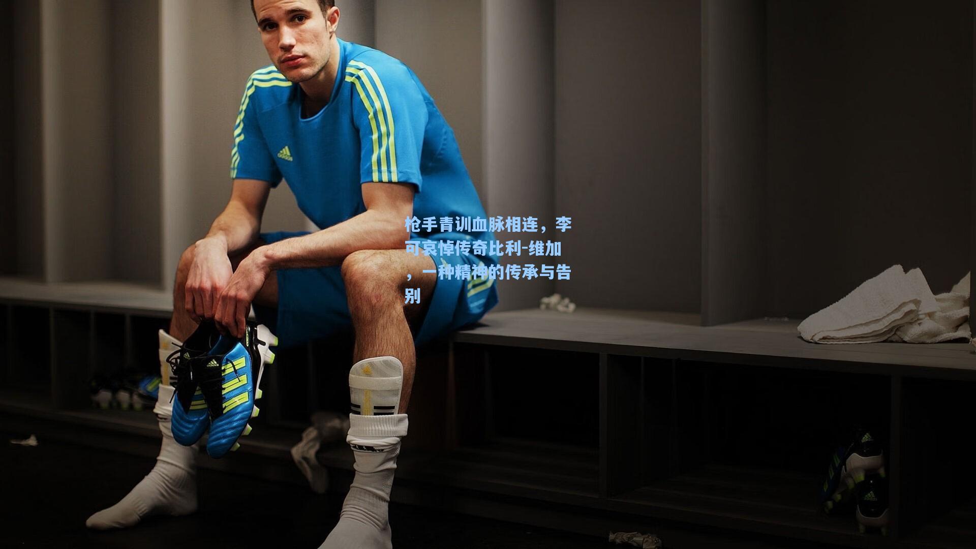 枪手青训血脉相连，李可哀悼传奇比利-维加，一种精神的传承与告别