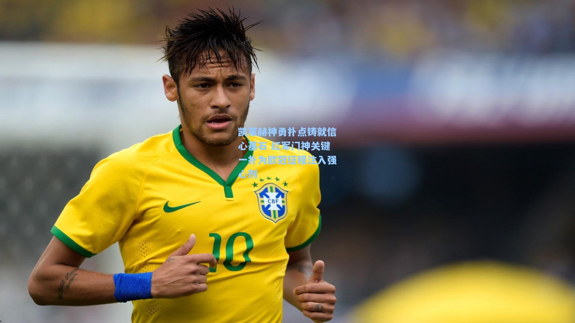 凯莱赫神勇扑点铸就信心基石 红军门神关键一扑为欧冠征程注入强心剂