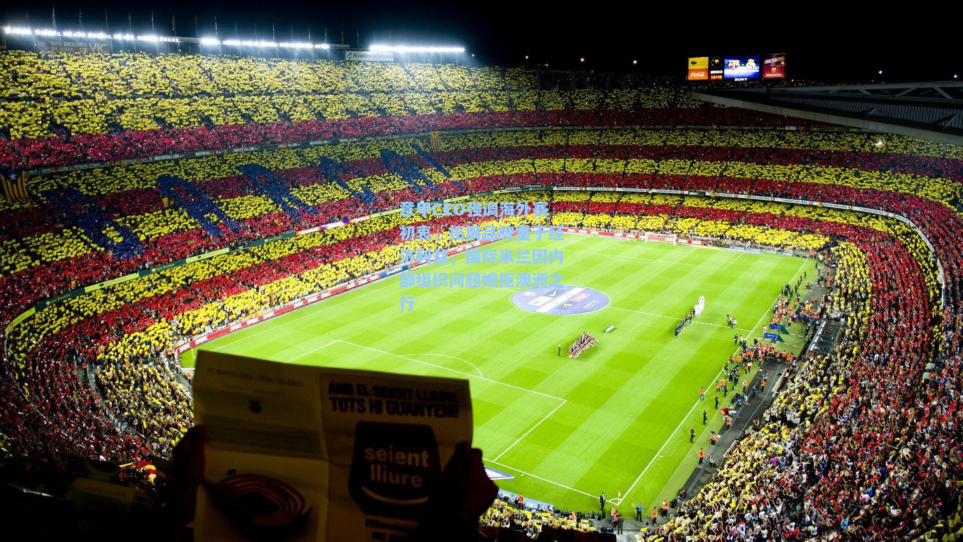 意甲CEO强调海外赛初衷，拓展品牌重于经济利益，国际米兰因内部组织问题婉拒澳洲之行