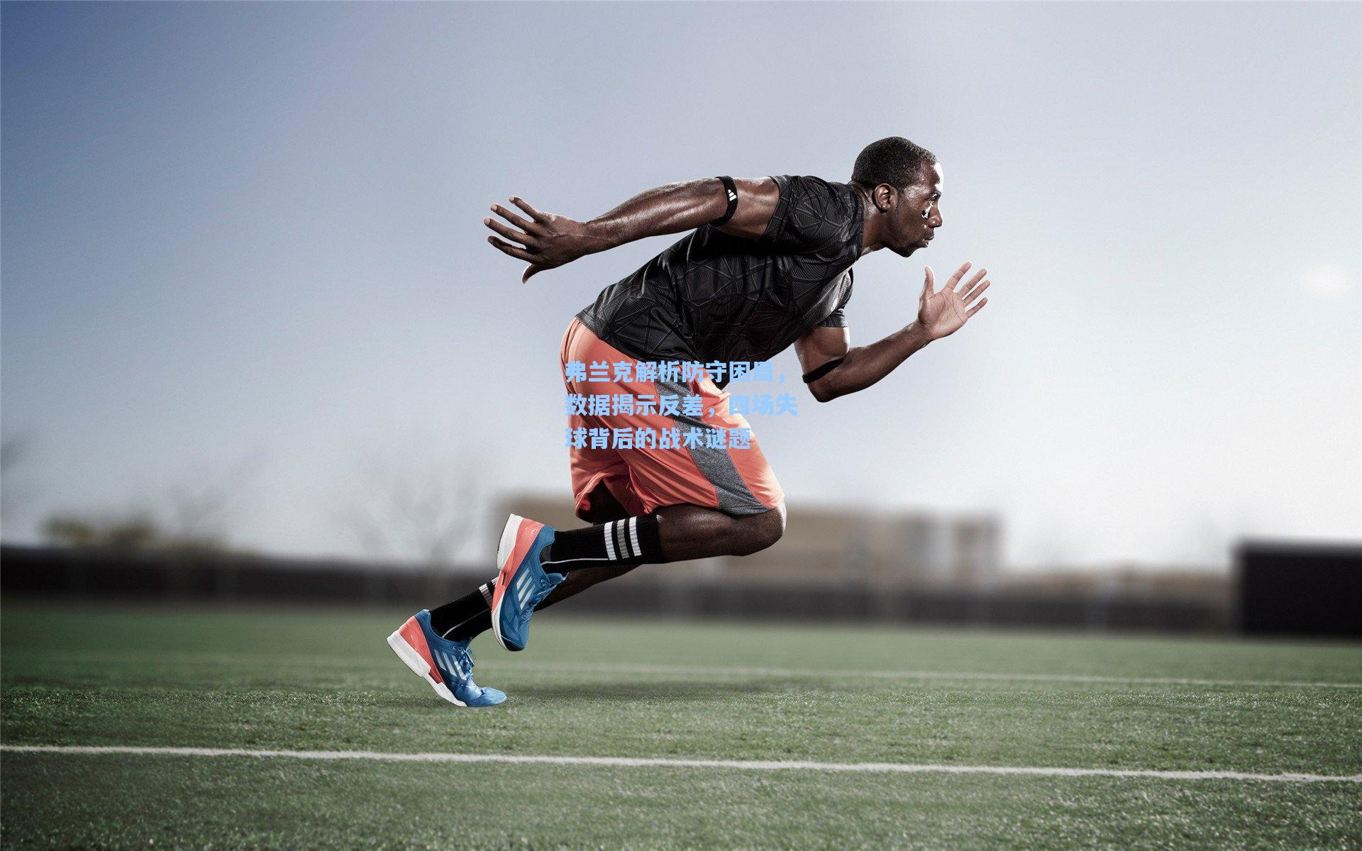 弗兰克解析防守困局，数据揭示反差，四场失球背后的战术谜题