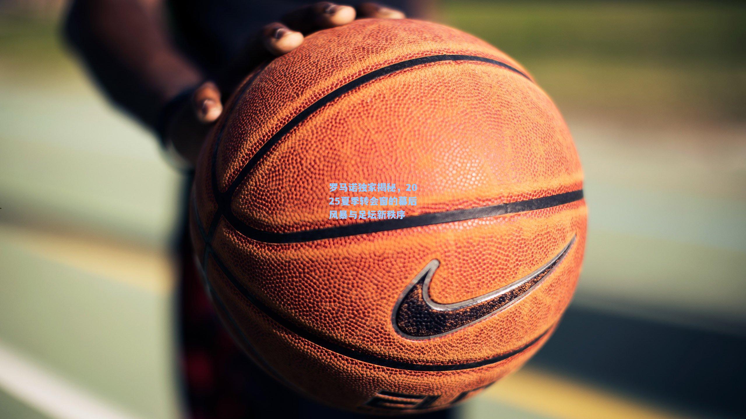 罗马诺独家揭秘，2025夏季转会窗的幕后风暴与足坛新秩序