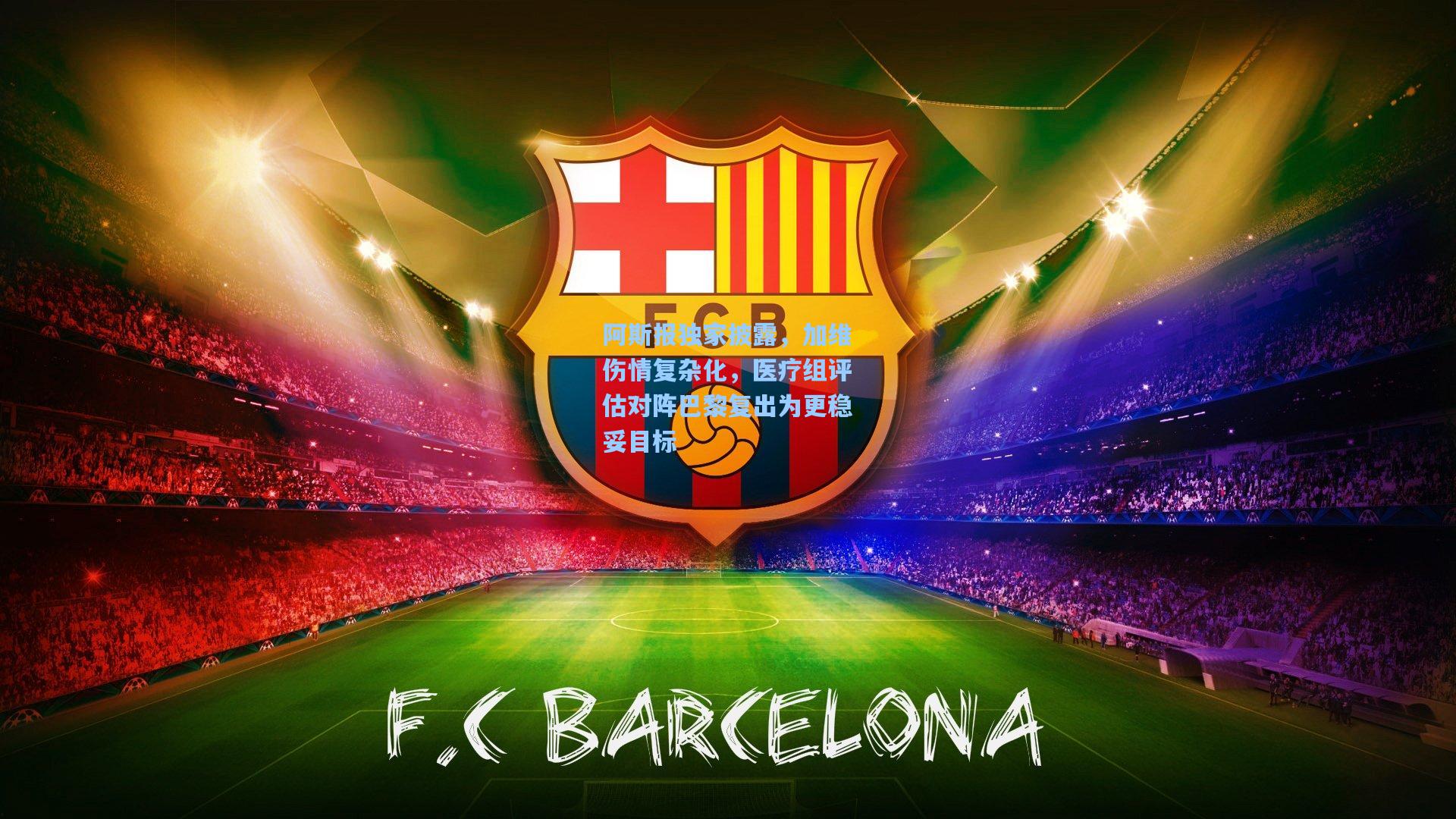 阿斯报独家披露，加维伤情复杂化，医疗组评估对阵巴黎复出为更稳妥目标