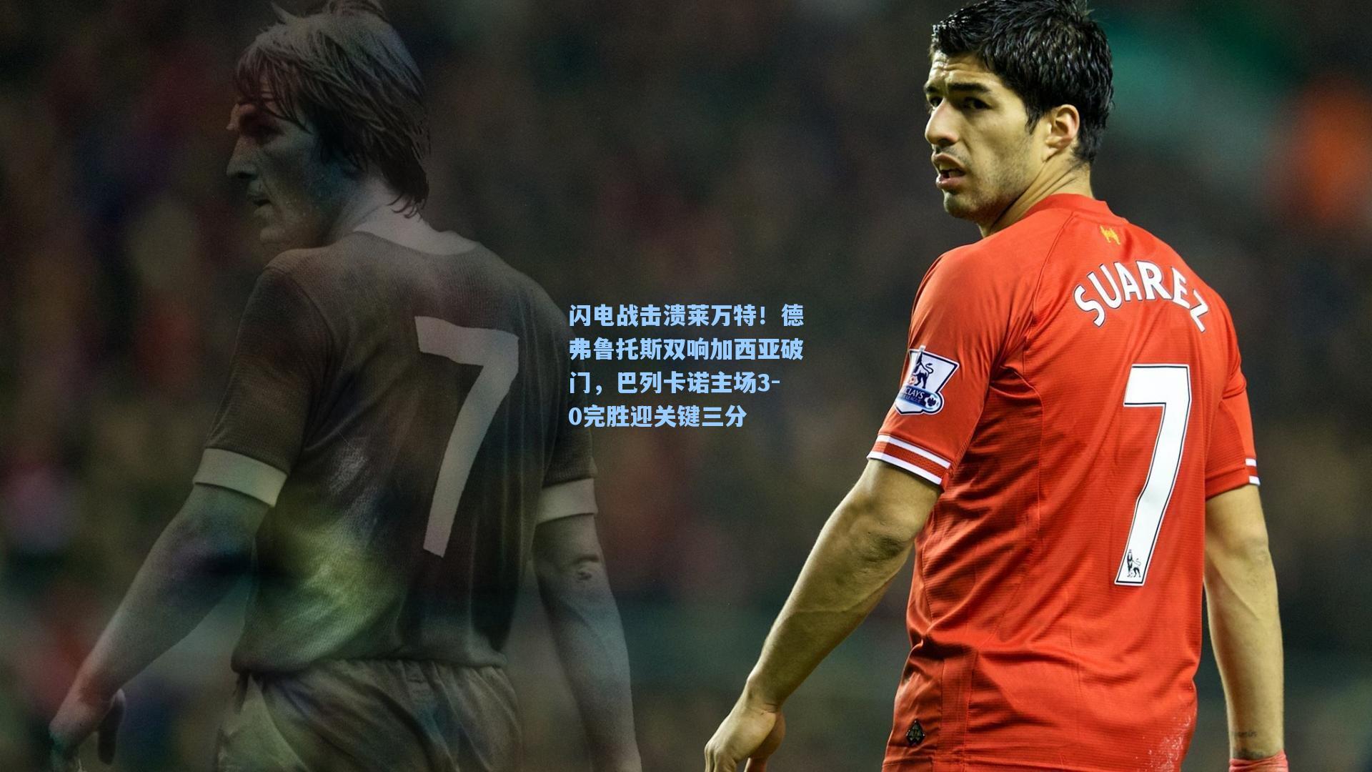 闪电战击溃莱万特!德弗鲁托斯双响加西亚破门,巴列卡诺主场3-0完胜迎关键三分