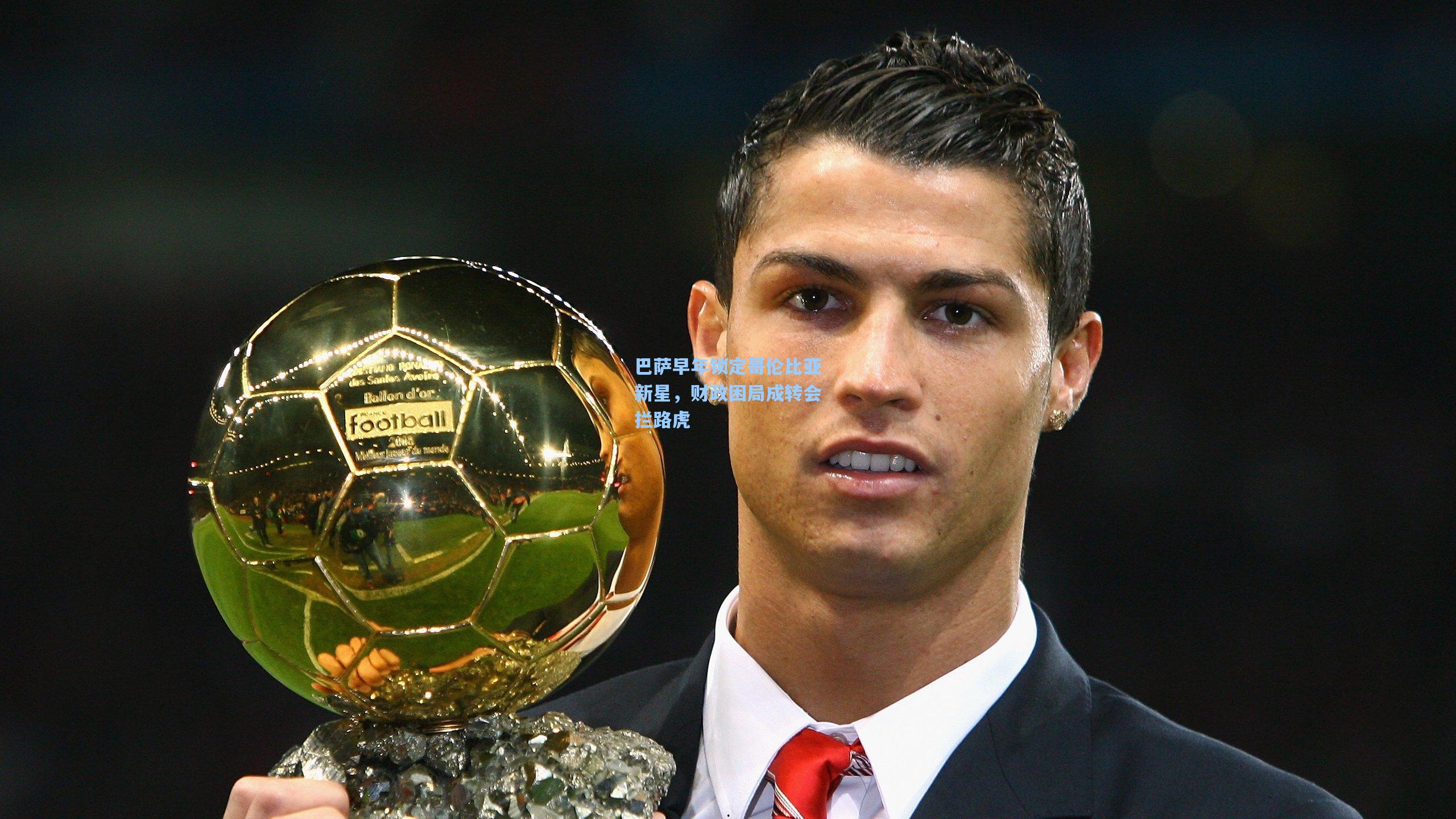 巴萨早年锁定哥伦比亚新星,财政困局成转会拦路虎