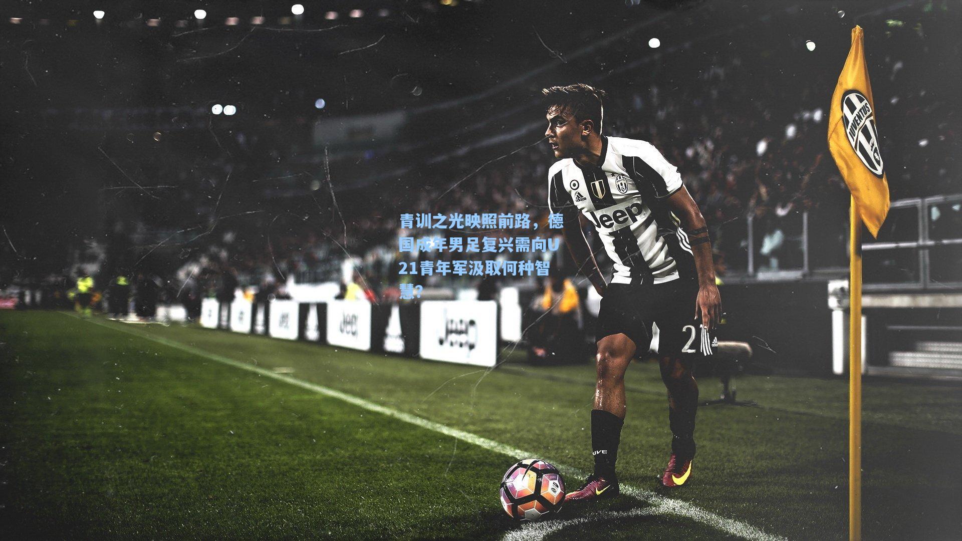 青训之光映照前路,德国成年男足复兴需向U21青年军汲取何种智慧?
