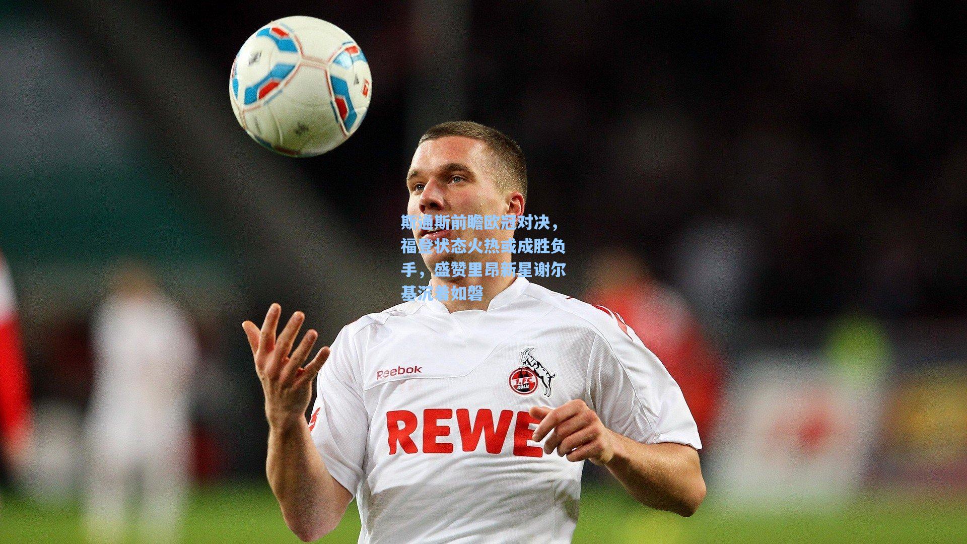 斯通斯前瞻欧冠对决，福登状态火热或成胜负手，盛赞里昂新星谢尔基沉着如磐